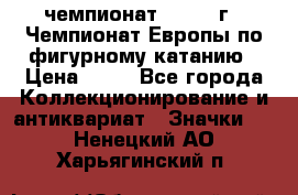 11.1) чемпионат : 1970 г - Чемпионат Европы по фигурному катанию › Цена ­ 99 - Все города Коллекционирование и антиквариат » Значки   . Ненецкий АО,Харьягинский п.